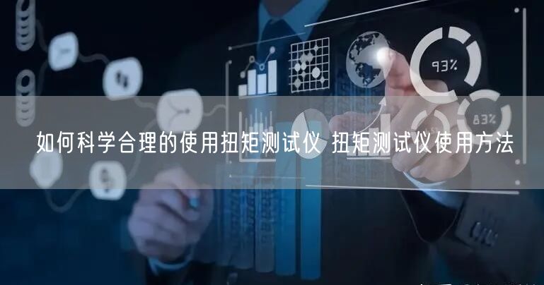 如何科学合理的使用扭矩测试仪 扭矩测试仪使用方法(图1) 如何科学合理的使用扭矩测试仪 扭矩测试仪使用方法(图1)