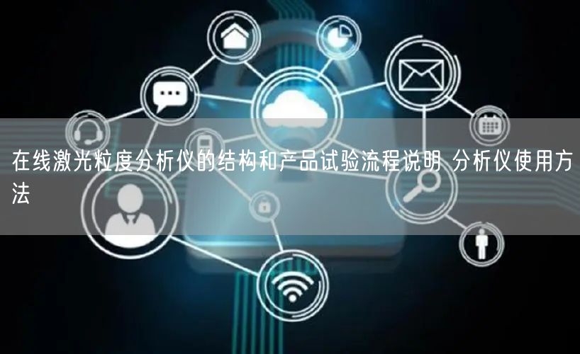 在线激光粒度分析仪的结构和产品试验流程说明 分析仪使用方法(图1) 在线激光粒度分析仪的结构和产品试验流程说明 分析仪使用方法(图1)