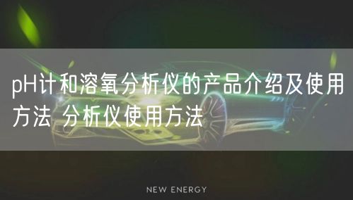 pH计和溶氧分析仪的产品介绍及使用方法 分析仪使用方法(图1) pH计和溶氧分析仪的产品介绍及使用方法 分析仪使用方法(图1)