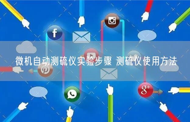微机自动测硫仪实验步骤 测硫仪使用方法(图1) 微机自动测硫仪实验步骤 测硫仪使用方法(图1)