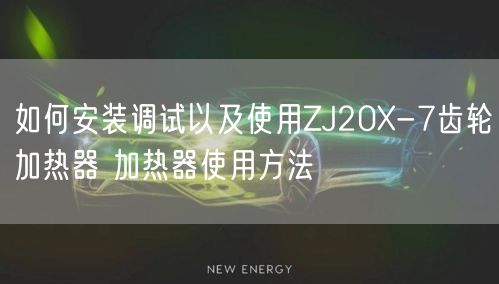 如何安装调试以及使用ZJ20X-7齿轮加热器 加热器使用方法(图1)