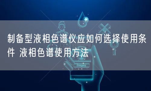 制备型液相色谱仪应如何选择使用条件 液相色谱使用方法(图1)