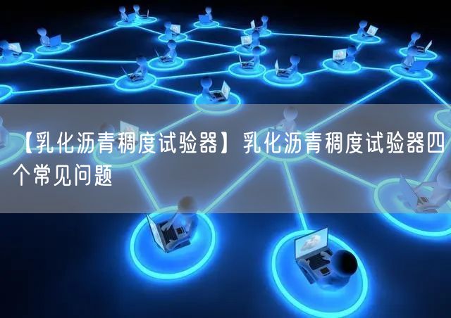 【乳化沥青稠度试验器】乳化沥青稠度试验器四个常见问题(图1)