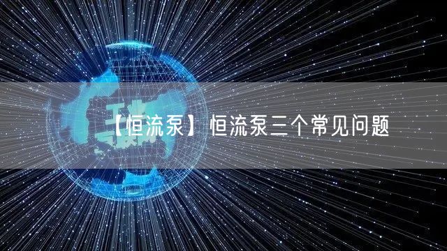【恒流泵】恒流泵三个常见问题(图1)