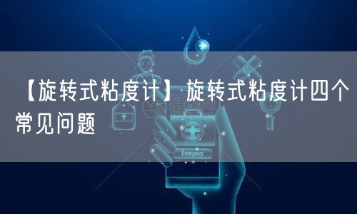 【旋转式粘度计】旋转式粘度计四个常见问题(图1)