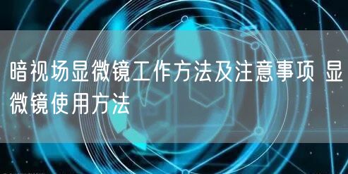 暗视场显微镜工作方法及注意事项 显微镜使用方法(图1) 暗视场显微镜工作方法及注意事项 显微镜使用方法(图1)