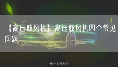 【高压鼓风机】高压鼓风机四个常见问题(图1)