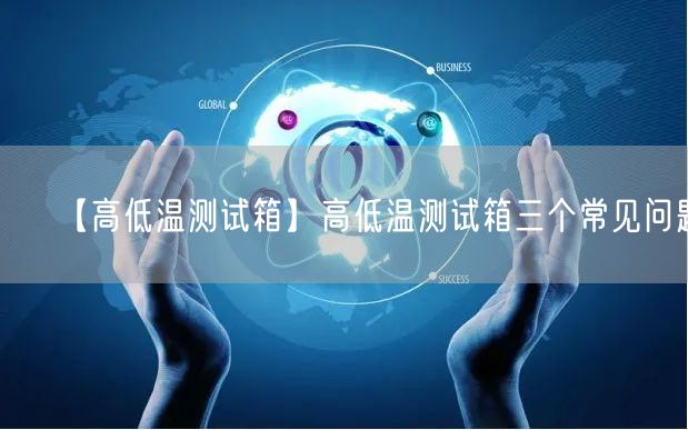 【高低温测试箱】高低温测试箱三个常见问题(图1)