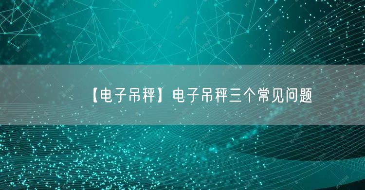 【电子吊秤】电子吊秤三个常见问题(图1)