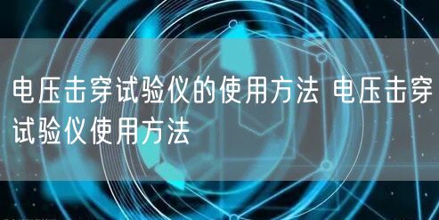 电压击穿试验仪的使用方法 电压击穿试验仪使用方法(图1)