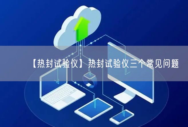 【热封试验仪】热封试验仪三个常见问题(图1)