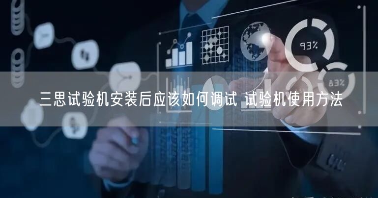 三思试验机安装后应该如何调试 试验机使用方法(图1) 三思试验机安装后应该如何调试 试验机使用方法(图1)