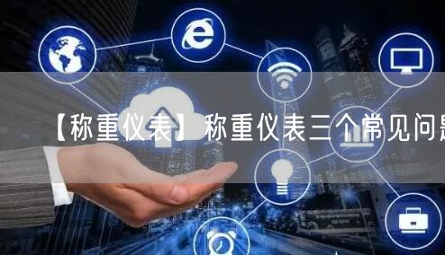 【称重仪表】称重仪表三个常见问题(图1)