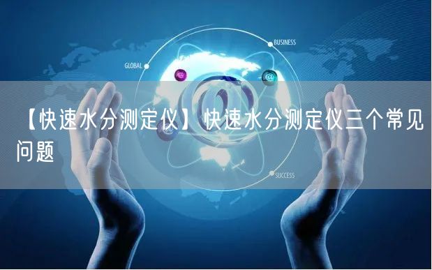 【快速水分测定仪】快速水分测定仪三个常见问题(图1) 【快速水分测定仪】快速水分测定仪三个常见问题(图1)
