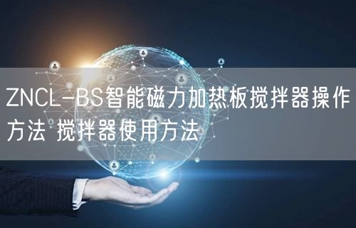ZNCL-BS智能磁力加热板搅拌器操作方法 搅拌器使用方法(图1) ZNCL-BS智能磁力加热板搅拌器操作方法 搅拌器使用方法(图1)