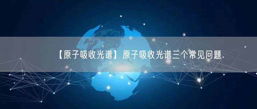 【原子吸收光谱】原子吸收光谱三个常见问题(图1)