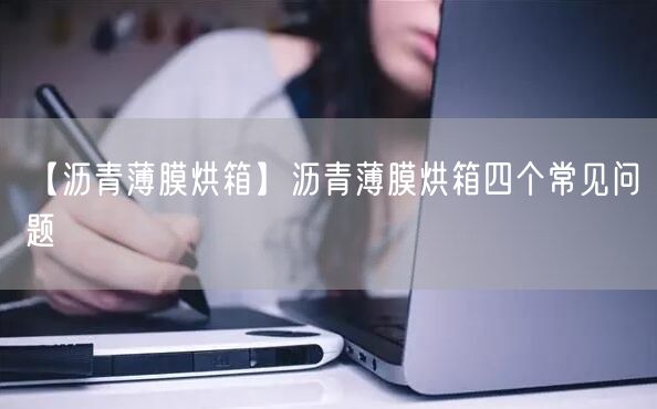 【沥青薄膜烘箱】沥青薄膜烘箱四个常见问题(图1)