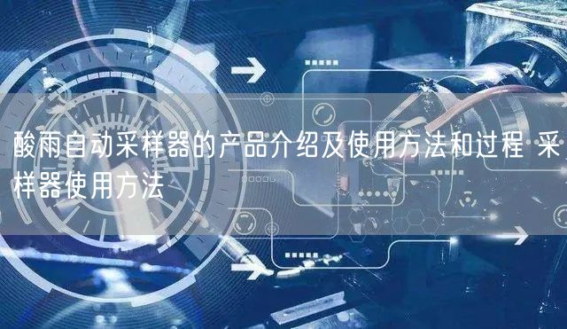 酸雨自动采样器的产品介绍及使用方法和过程 采样器使用方法(图1) 酸雨自动采样器的产品介绍及使用方法和过程 采样器使用方法(图1)