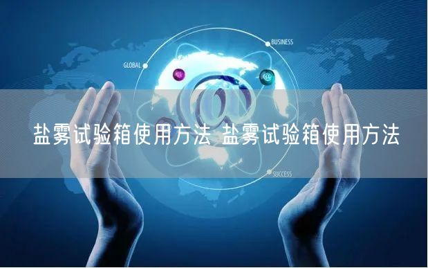 盐雾试验箱使用方法 盐雾试验箱使用方法(图1) 盐雾试验箱使用方法 盐雾试验箱使用方法(图1)