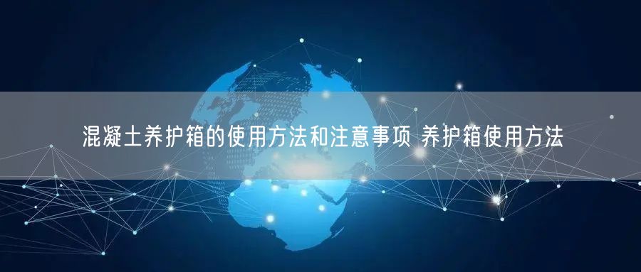 混凝土养护箱的使用方法和注意事项 养护箱使用方法(图1) 混凝土养护箱的使用方法和注意事项 养护箱使用方法(图1)