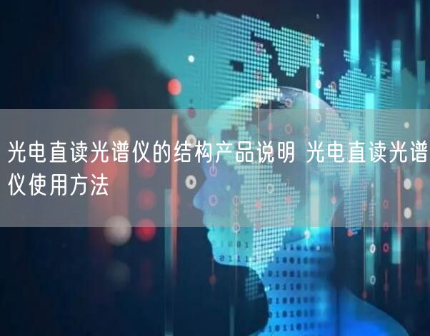 光电直读光谱仪的结构产品说明 光电直读光谱仪使用方法(图1) 光电直读光谱仪的结构产品说明 光电直读光谱仪使用方法(图1)