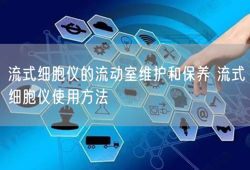 流式细胞仪的流动室维护和保养 流式细胞仪使用方法(图1) 流式细胞仪的流动室维护和保养 流式细胞仪使用方法(图1)