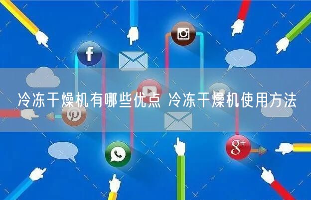 冷冻干燥机有哪些优点 冷冻干燥机使用方法(图1) 冷冻干燥机有哪些优点 冷冻干燥机使用方法(图1)