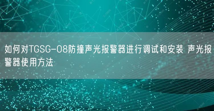 如何对TGSG-08防撞声光报警器进行调试和安装 声光报警器使用方法(图1)