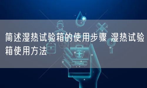 简述湿热试验箱的使用步骤 湿热试验箱使用方法(图1)
