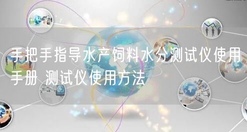 手把手指导水产饲料水分测试仪使用手册 测试仪使用方法(图1) 手把手指导水产饲料水分测试仪使用手册 测试仪使用方法(图1)