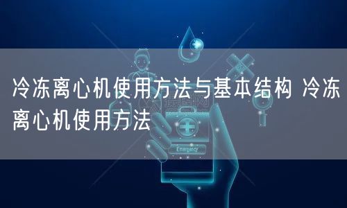 冷冻离心机使用方法与基本结构 冷冻离心机使用方法(图1) 冷冻离心机使用方法与基本结构 冷冻离心机使用方法(图1)