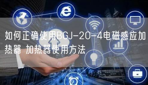 如何正确使用BGJ-20-4电磁感应加热器 加热器使用方法(图1)