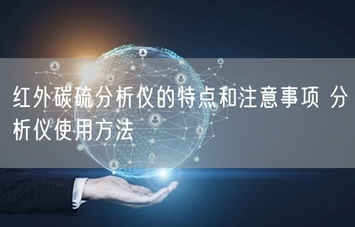 红外碳硫分析仪的特点和注意事项 分析仪使用方法(图1) 红外碳硫分析仪的特点和注意事项 分析仪使用方法(图1)