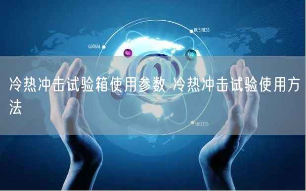 冷热冲击试验箱使用参数 冷热冲击试验使用方法(图1)