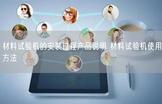 材料试验机的安装过程产品说明 材料试验机使用方法(图1) 材料试验机的安装过程产品说明 材料试验机使用方法(图1)