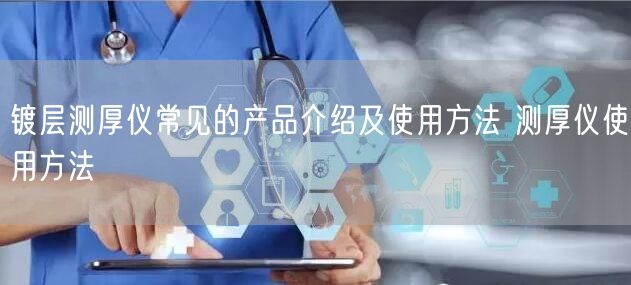 镀层测厚仪常见的产品介绍及使用方法 测厚仪使用方法(图1) 镀层测厚仪常见的产品介绍及使用方法 测厚仪使用方法(图1)
