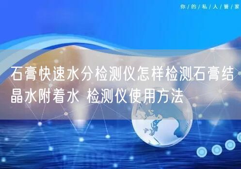 石膏快速水分检测仪怎样检测石膏结晶水附着水 检测仪使用方法(图1)