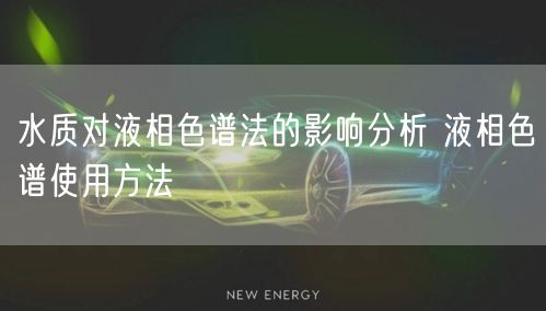 水质对液相色谱法的影响分析 液相色谱使用方法(图1)