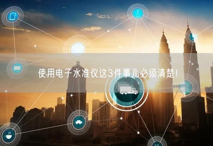 使用电子水准仪这3件事儿必须清楚！(图1)