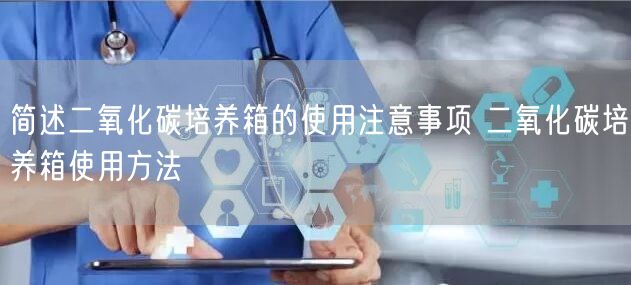 简述二氧化碳培养箱的使用注意事项 二氧化碳培养箱使用方法(图1)