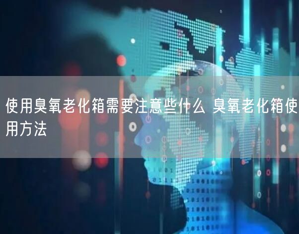 使用臭氧老化箱需要注意些什么 臭氧老化箱使用方法(图1)