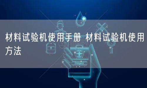 材料试验机使用手册 材料试验机使用方法(图1) 材料试验机使用手册 材料试验机使用方法(图1)