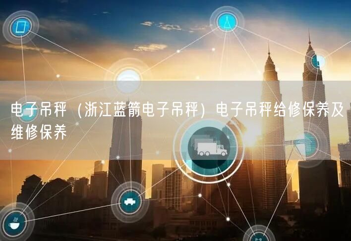 电子吊秤（浙江蓝箭电子吊秤）电子吊秤给修保养及维修保养(图1)
