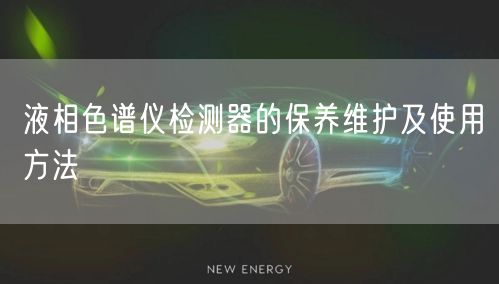 液相色谱仪检测器的保养维护及使用方法(图1)