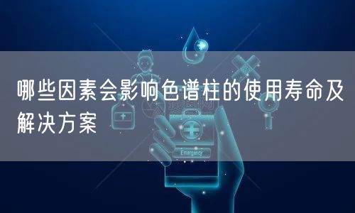 哪些因素会影响色谱柱的使用寿命及解决方案(图1) 哪些因素会影响色谱柱的使用寿命及解决方案(图1)
