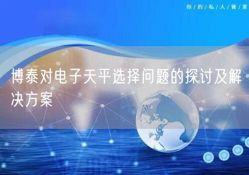 博泰对电子天平选择问题的探讨及解决方案(图1)