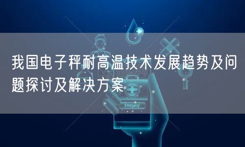 我国电子秤耐高温技术发展趋势及问题探讨及解决方案(图1)