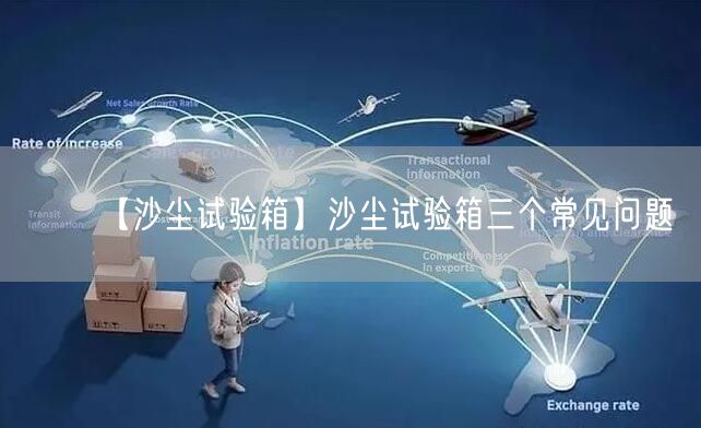 【沙尘试验箱】沙尘试验箱三个常见问题(图1)