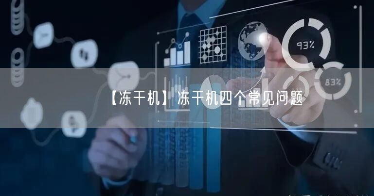 【冻干机】冻干机四个常见问题(图1) 【冻干机】冻干机四个常见问题(图1)