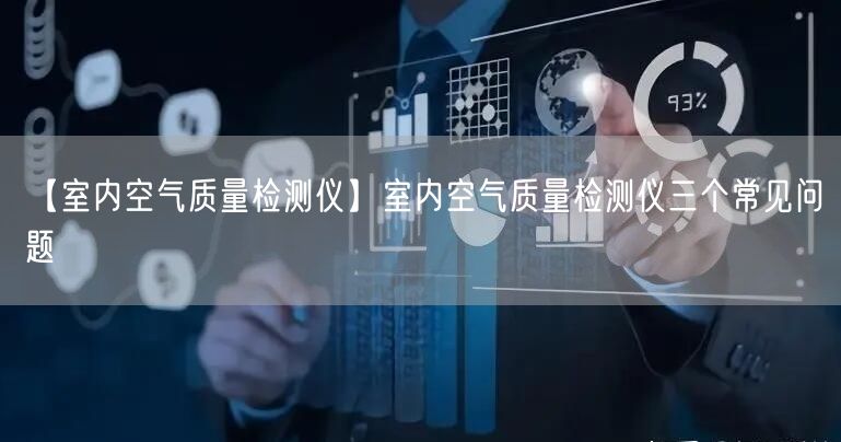 【室内空气质量检测仪】室内空气质量检测仪三个常见问题(图1)